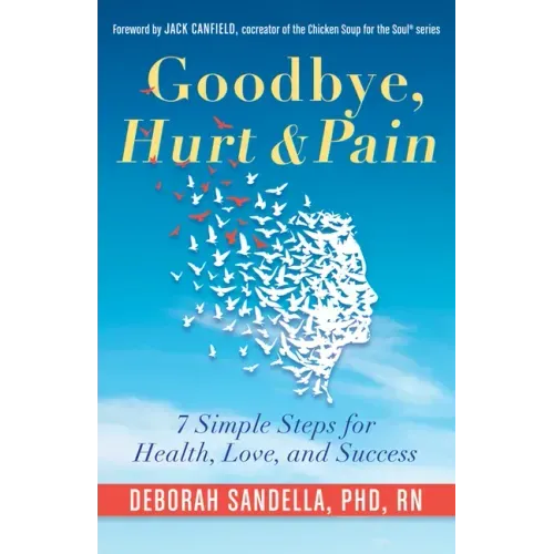 Goodbye, Hurt & Pain: 7 Simple Steps for Health, Love, and Success (Emotional Intelligence Book for a Life of Success)