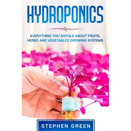 Hydroponics: Everything You Should about Fruits, Herbs and Vegetables Growing Systems