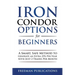Iron Condor Options for Beginners: A Smart, Safe Method to Generate an Extra 25% Per Year with Just 2 Trades Per Month
