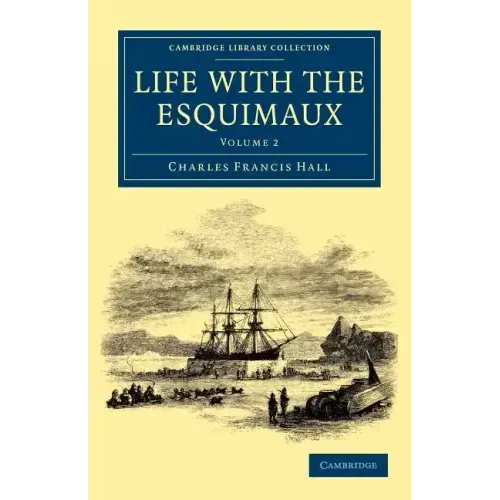 Life with the Esquimaux: The Narrative of Captain Charles Francis Hall of the Whaling Barque George Henry from the 29th May, 1860, to the 13th