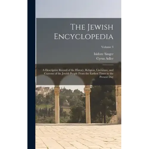 The Jewish Encyclopedia: A Descriptive Record of the History, Religion, Literature, and Customs of the Jewish People From the Earliest Times to