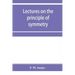 Lectures on the principle of symmetry and its applications in all natural sciences
