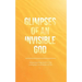 Glimpses of an Invisible God: Experiencing God in the Everyday Moments of Life