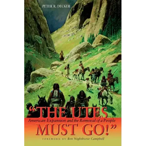 The Utes Must Go!: American Expansion and the Removal of a People