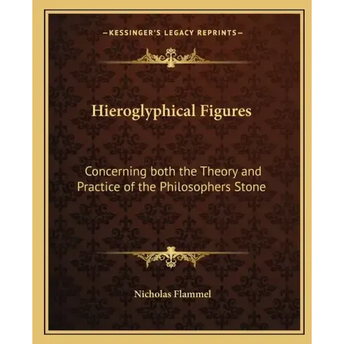 Hieroglyphical Figures: Concerning Both the Theory and Practice of the Philosophers Stone