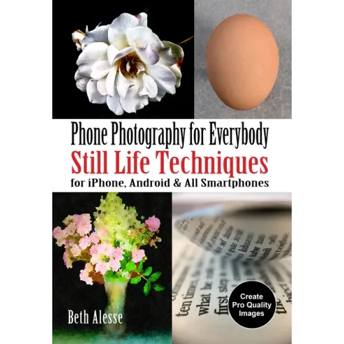 Phone Photography for Everybody: Still Life Techniques for Iphone, Android & All Smartphones