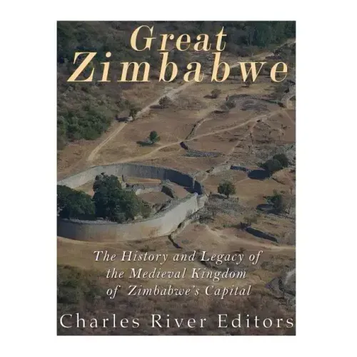 Great Zimbabwe: The History and Legacy of the Medieval Kingdom of Zimbabwe's Capital