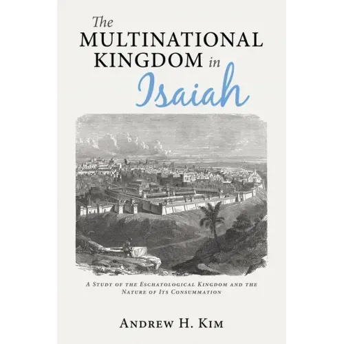 The Multinational Kingdom in Isaiah: A Study of the Eschatological Kingdom and the Nature of Its Consummation