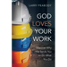 God Loves Your Work: Discover Why He Sends You to Do What You Do