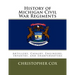 History of Michigan Civil War Regiments: Artillery, Cavalry, Engineers, Infantry, and Sharpshooters