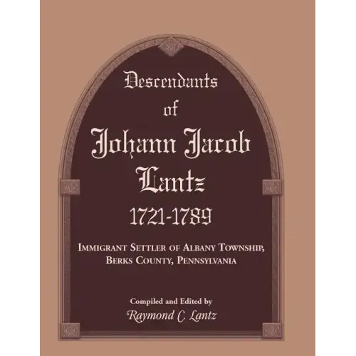 Descendants of Johann Jacob Lantz, 1721-1789: Immigrant Settler of Albany Township, Berks County, Pennsylvania