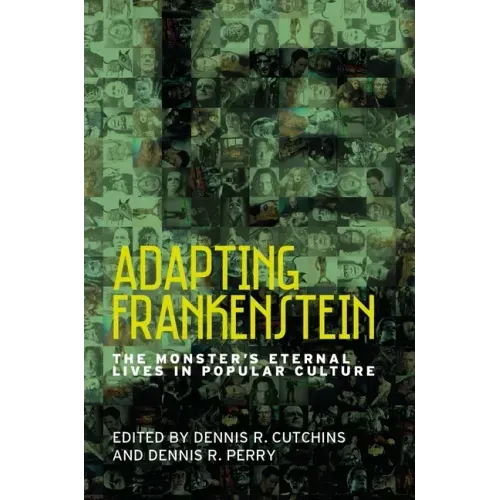 Adapting Frankenstein: The Monster's Eternal Lives in Popular Culture