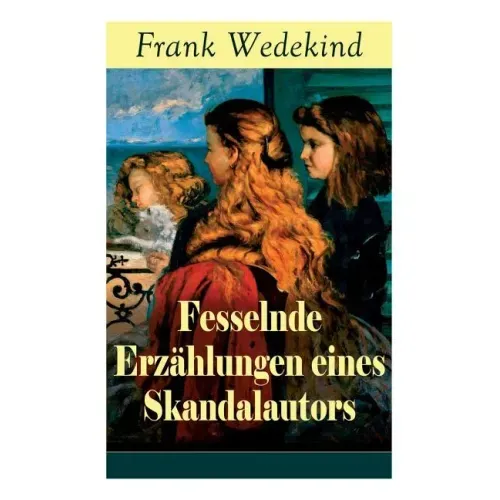 Fesselnde Erzählungen eines Skandalautors: Mine-Haha oder Über die körperliche Erziehung der jungen Mädchen + Der Verführer + Rabbi Esra + Die Schutzi