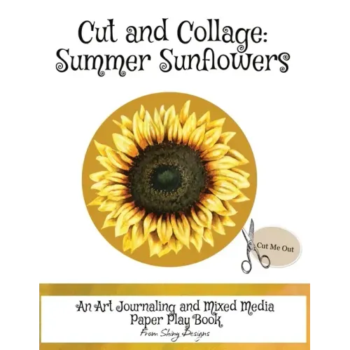 Cut and Collage Summer Sunflowers: An Art Journaling and Mixed Media Paper Play Book