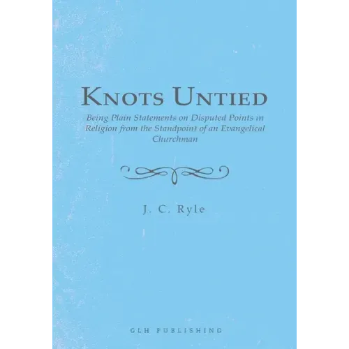 Knots Untied: Being Plain Statements on Disputed Points in Religion from the Standpoint of an Evangelical Churchman