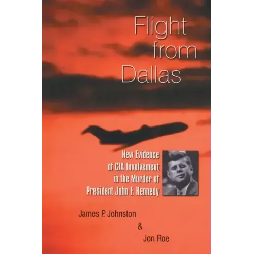 Flight from Dallas: New Evidence of CIA Involvement in the Murder of President John F. Kennedy