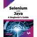 Selenium with Java - A Beginner's Guide: Web Browser Automation for Testing using Selenium with Java