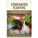 Companion Planting: The Complete Guide to Companion Gardening. How to Grow and Pair Vegetables, Herbs and Flowers to Make Your Garden Successfull