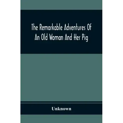 The Remarkable Adventures Of An Old Woman And Her Pig: An Ancient Tale In A Modern Dress