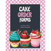 Cake Order Forms: Bakery Business Details, Customer Orders Form Book, Professional and Home, Cookies, Cupcakes, Cakes, Planner, Notebook