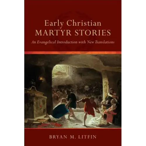 Early Christian Martyr Stories: An Evangelical Introduction with New Translations