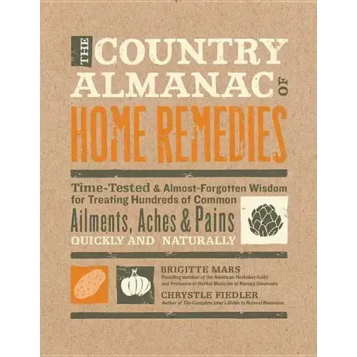 The Country Almanac of Home Remedies: Time-Tested & Almost Forgotten Wisdom for Treating Hundreds of Common Ailments, Aches & Pains Quickly and Natura