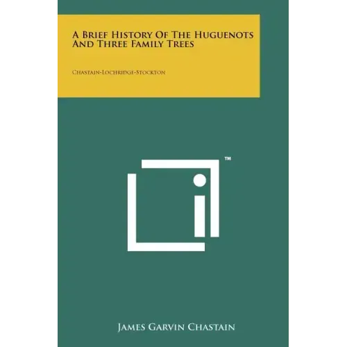 A Brief History Of The Huguenots And Three Family Trees: Chastain-Lochridge-Stockton
