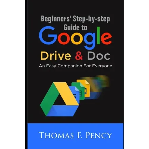 Beginners' Step-By-Step Guide to Google Drive & Doc: An Easy Companion for Everyone