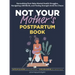 Not Your Mother's Postpartum Book: Normalizing Post-Baby Mental Health Struggles, Navigating #Momlife, and Finding Strength Amid the Chaos
