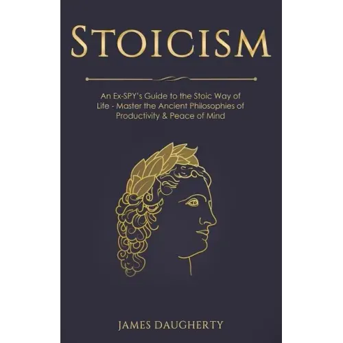 Stoicism: An Ex-Spy's Guide to the Stoic Way of Life - Master the Ancient Philosophies of Productivity & Peace of Mind