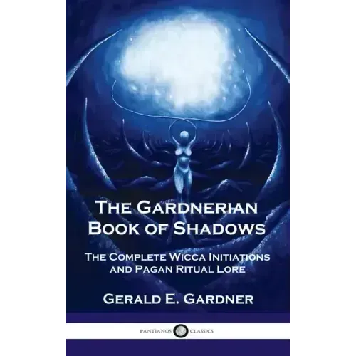 Gardnerian Book of Shadows: The Complete Wicca Initiations and Pagan Ritual Lore