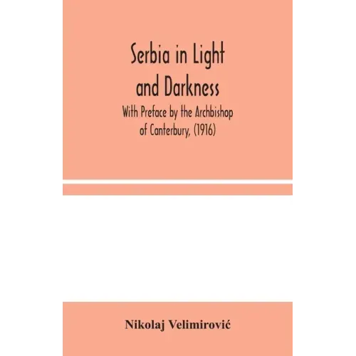 Serbia in Light and Darkness: With Preface by the Archbishop of Canterbury, (1916)