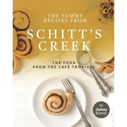 The Yummy Recipes from Schitt's Creek: The Food from the Café Tropical