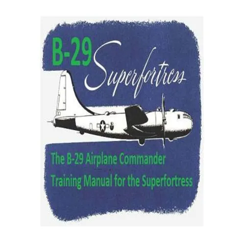 The B-29 Airplane Commander Training Manual for the Superfortress. By: U.S. Army Air Force