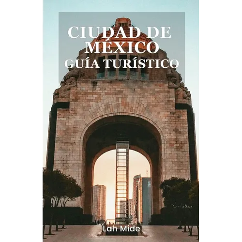 Ciudad de México Guía Turístico: Descubra la Ciudad de México: una guía vibrante de cultura, cocina y aventura