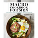 Macro Cookbook for Men: 7-Day Meal Plans, Recipes, and Workouts for Fat Loss and Muscle Gain