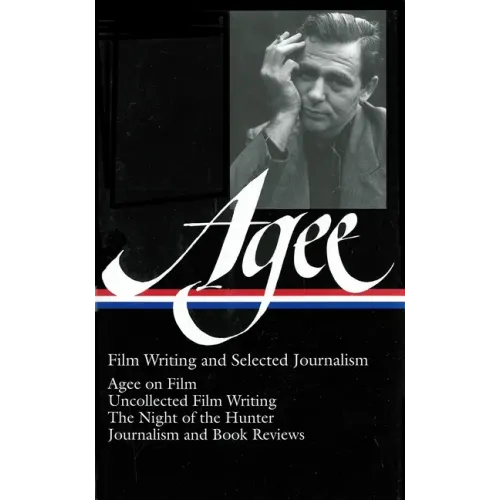 James Agee: Film Writing and Selected Journalism (Loa #160): Agee on Film / Uncollected Film Writing / The Night of the Hunter / Journalism and Film R