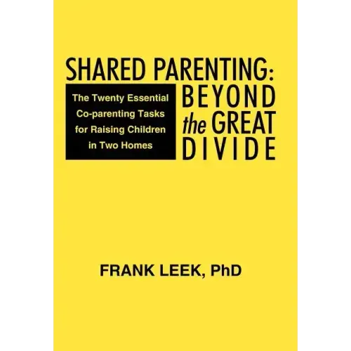 Shared Parenting: Beyond the Great Divide: The Twenty Essential Co-Parenting Tasks for Raising Children in Two Homes