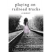 Playing On Railroad Tracks: A Memoir