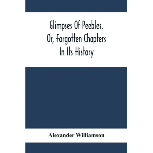 Glimpses Of Peebles, Or, Forgotten Chapters In Its History
