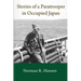Stories of a Paratrooper in Occupied Japan: A Clerk and Paratrooper in the 11th Airborne Division in Sendai, Japan in 1946-47 after WW II.