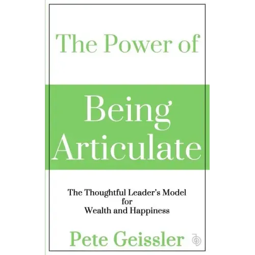The Power of Being Articulate: The Thoughtful Leader's Model for Wealth and Happiness