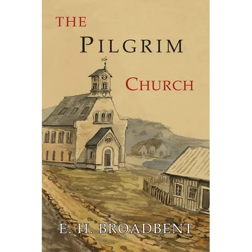 The Pilgrim Church: Being Some Account of the Continuance Through Succeeding Centuries of Churches Practising the Principles Taught and Exemplified in