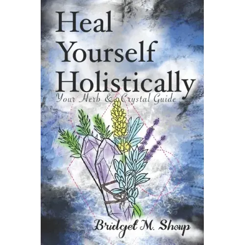 Heal Yourself Holistically: Your Herb & Crystal Guide