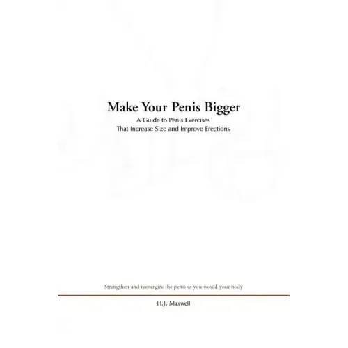 Make Your Penis Bigger: A Guide to Penis Exercises That Increase Size and Improve Erections