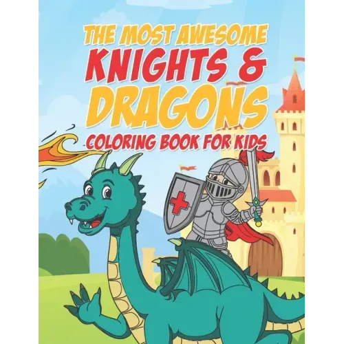 The Most Awesome Knights & Dragons Coloring Book For Kids: 25 Fun Designs For Boys And Girls - Perfect For Young Children Elementary Preschool Toddler