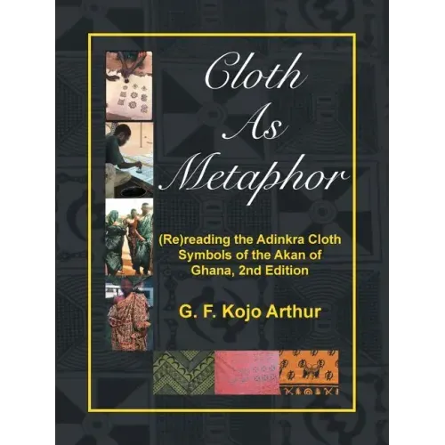 Cloth As Metaphor: (Re)reading the Adinkra Cloth: Symbols of the Akan of Ghana, 2nd Edition