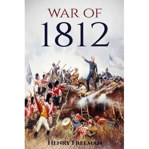 War of 1812: A History From Beginning to End
