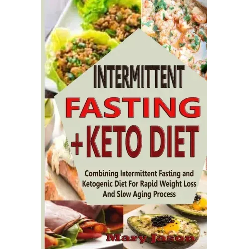 Intermittent Fasting+ Keto Diet: Combining Intermittent Fasting and Ketogenic Diet For Rapid Weight Loss And Slow Aging Process
