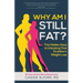 Why Am I Still Fat?: The Hidden Keys to Unlocking That Stubborn Weight Loss